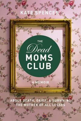 The Dead Moms Club: A Memoir about Death, Grief, and Surviving the Mother of All Losses book cover