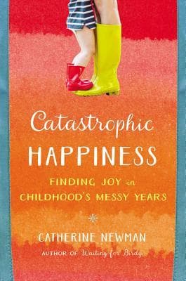 Catastrophic Happiness: Finding Joy in Childhood's Messy Years