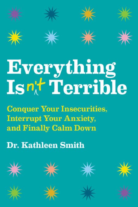 Everything Isn't Terrible: Conquer Your Insecurities, Interrupt Your Anxiety, and Finally Calm Down book cover