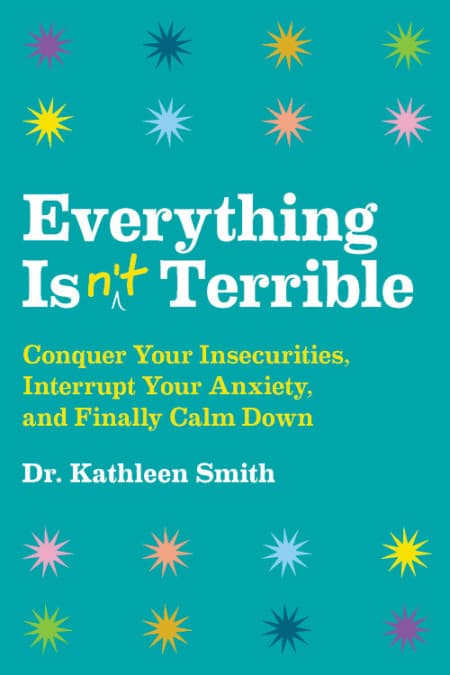 Everything Isn't Terrible: Conquer Your Insecurities, Interrupt Your Anxiety, and Finally Calm Down