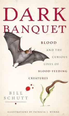 Dark Banquet: Blood and the Curious Lives of Blood-Feeding Creatures