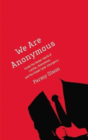 We Are Anonymous: Inside the Hacker World of LulzSec, Anonymous, and the Global Cyber Insurgency book cover