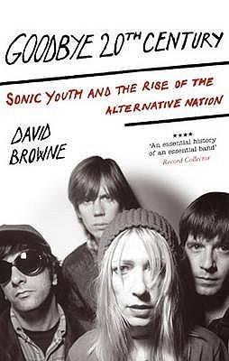 Goodbye 20th Century: Sonic Youth and the rise of alternative nation