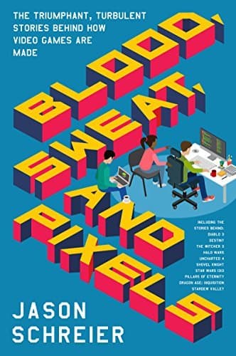 Blood, Sweat, and Pixels: The Triumphant, Turbulent Stories Behind How Video Games Are Made book cover