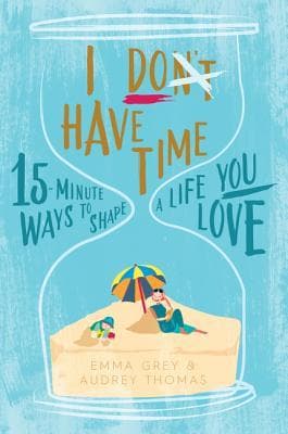 I Don't Have Time: 15-minute ways to shape a life you love book cover