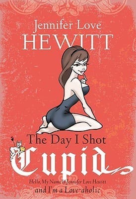 The Day I Shot Cupid: Hello, My Name Is Jennifer Love Hewitt and I'm a Love-aholic book cover