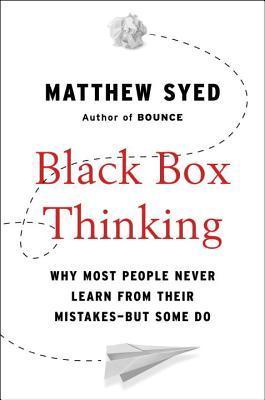 Black Box Thinking: Why Some People Never Learn from Their Mistakes - But Some Do book cover