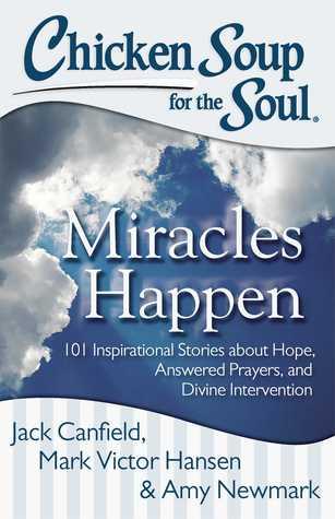 Chicken Soup for the Soul: Miracles Happen: 101 Inspirational Stories about Hope, Answered Prayers, and Divine Intervention book cover