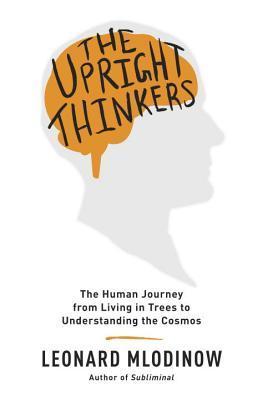 The Upright Thinkers: The Human Journey from Living in Trees to Understanding the Cosmos book cover