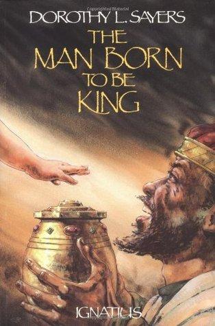 The Man Born to Be King: A Play-Cycle on the Life of Our Lord and Saviour Jesus Christ book cover