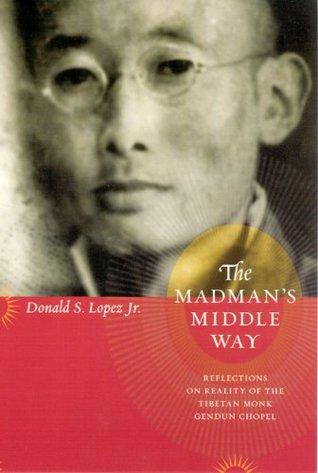 The Madman's Middle Way: Reflections on Reality of the Tibetan Monk Gendun Chopel book cover