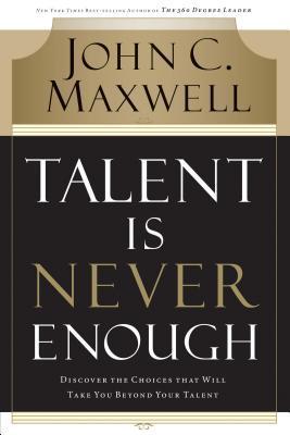 Talent Is Never Enough: Discover the Choices That Will Take You Beyond Your Talent book cover