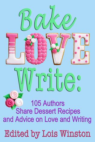 Bake, Love, Write: 105 Authors Share Dessert Recipes and Advice on Love and Writing book cover