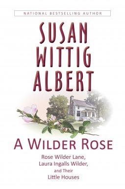 A Wilder Rose: Rose Wilder Lane, Laura Ingalls Wilder, and Their Little Houses book cover