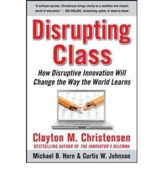 Disrupting Class: How Disruptive Innovation Will Change the Way the World Learns book cover