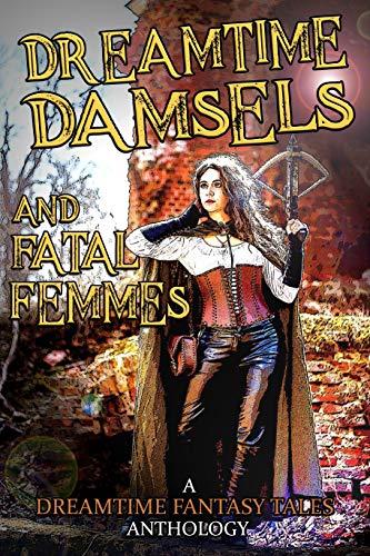 Dreamtime Damsels & Fatal Femmes: A Dreamtime Fantasy Tales Anthology