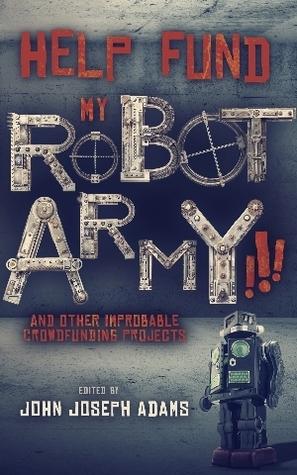 Help Fund my Robot Army!!! & Other Improbable Crowdfunding Projects