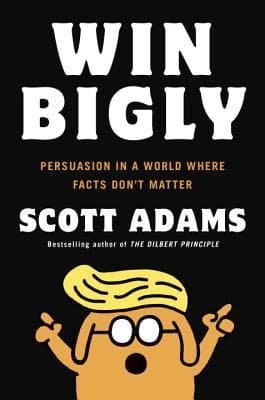 Win Bigly: Persuasion in a World Where Facts Don't Matter book cover