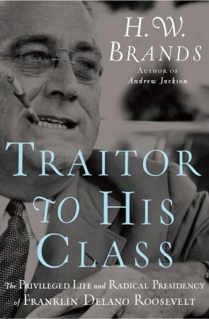 Traitor to His Class: The Privileged Life and Radical Presidency of Franklin Delano Roosevelt