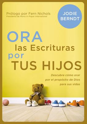 Ora Las Escrituras Por Tus Hijos: Descubre C�mo Orar Por El Prop�sito de Dios Para Sus Vidas book cover