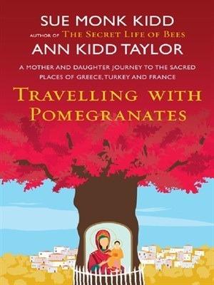 Traveling with Pomegranates: A Mother and Daughter Journey to the Sacred Places of Greece, Turkey, and France