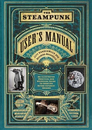 The Steampunk User's Manual: An Illustrated Practical and Whimsical Guide to Creating Retro-futurist Dreams book cover