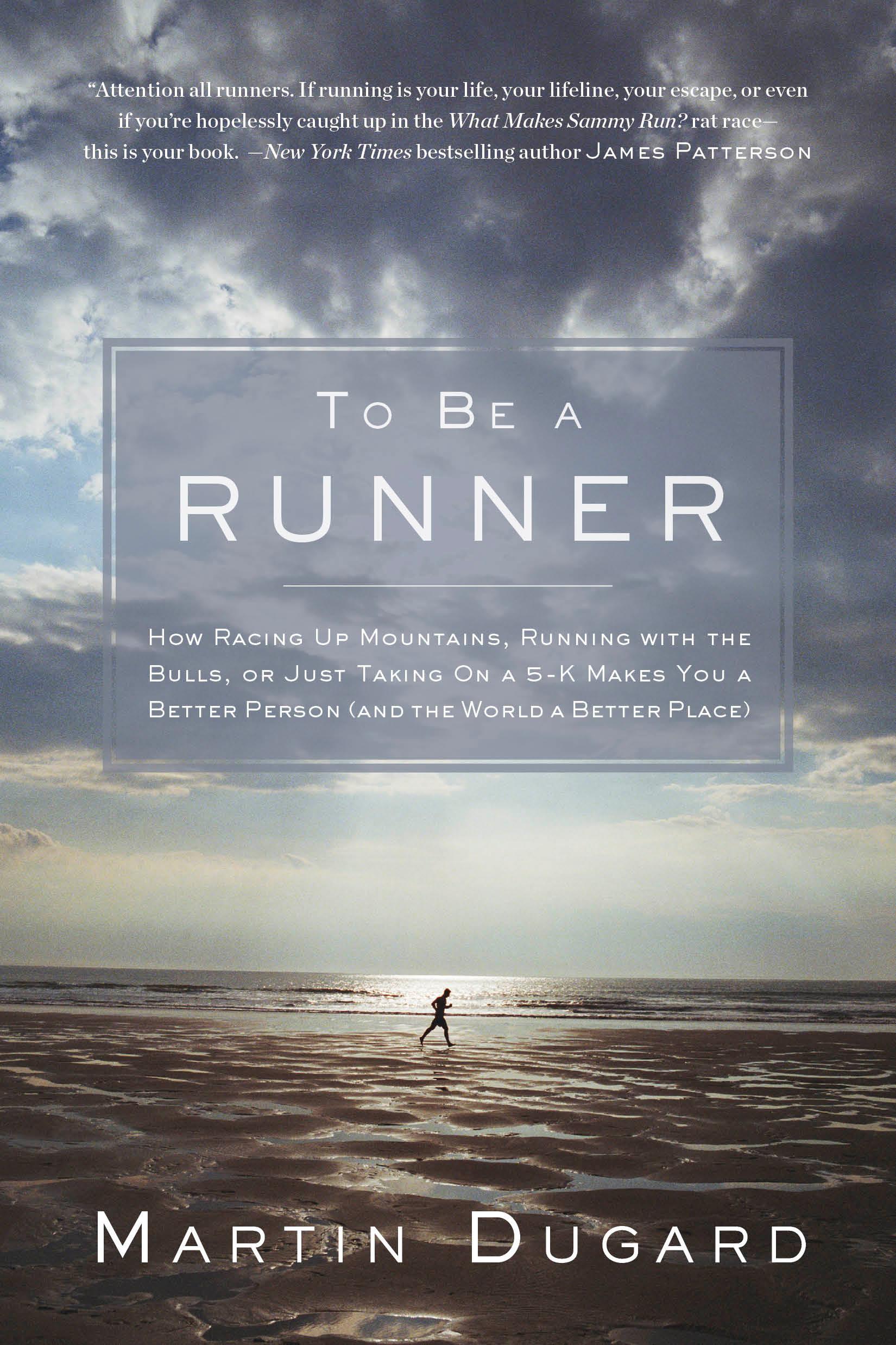 To Be a Runner: How Racing Up Mountains, Running with the Bulls, or Just Taking on a 5-K Makes You a Better Person and the World a Better Place book cover