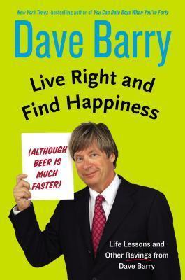 Live Right and Find Happiness (Although Beer is Much Faster): Life Lessons and Other Ravings from Dave Barry book cover