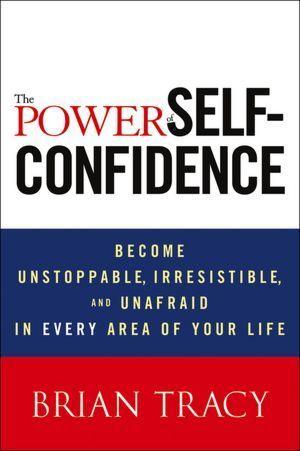 The Power of Self-Confidence: Become Unstoppable, Irresistible, and Unafraid in Every Area of Your Life book cover