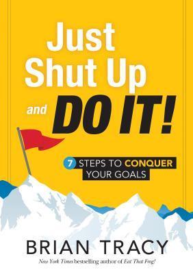 Just Shut Up and Do It: 7 Steps to Conquer Your Goals book cover