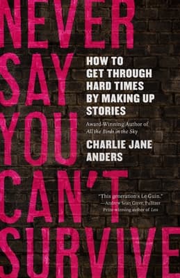 Never Say You Can't Survive: How to Get Through Hard Times by Making Up Stories book cover