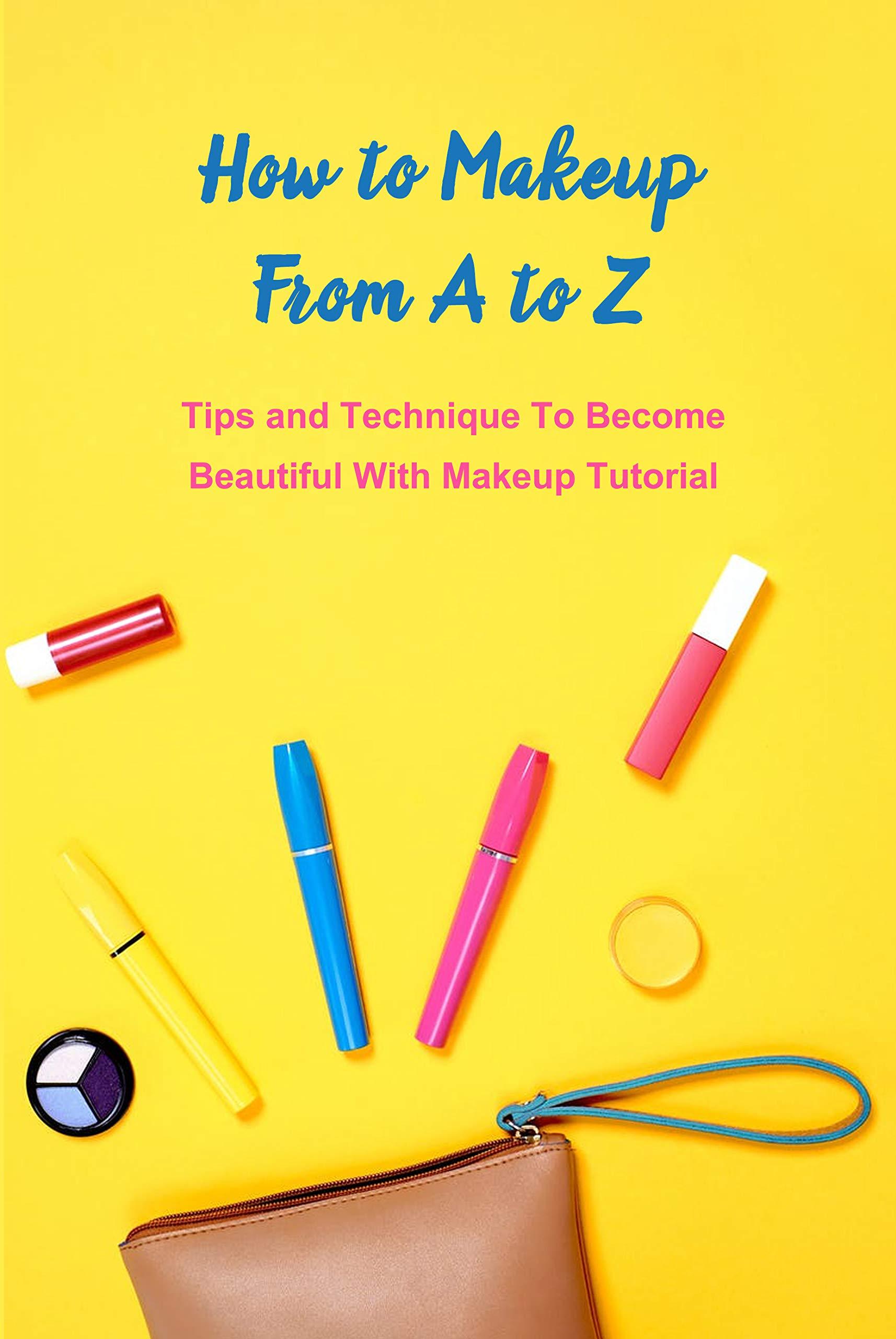 How to Makeup From A to Z: Tips and Technique To Become Beautiful With Makeup Tutorial: Makeup Guide Book book cover