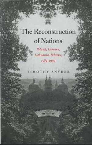 The Reconstruction of Nations: Poland, Ukraine, Lithuania, Belarus, 1569 - 1999