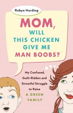 Mom, Will This Chicken Give Me Man Boobs?: My Confused, Guilt-Ridden and Stressful Struggle to Raise a Green Family book cover