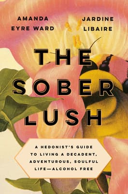 The Sober Lush: A Hedonist's Guide to Living a Decadent, Adventurous, Soulful Life--Alcohol Free book cover