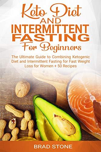 Keto Diet and Intermittent Fasting for Beginners:: The Ultimate Guide to Combining Ketogenic Diet and Intermittent Fasting for Fast Weight Loss for Women + 50 Recipes