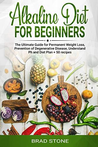 Alkaline Diet for Beginners:: The Ultimate Guide for Permanent Weight Loss, Prevention of Degenerative Disease, Understand Ph, Sport and Muscle Building, Diet Plan + 50 Recipes