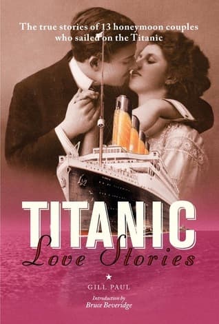 Titanic Love Stories: The True Stories of 13 Honeymoon Couples Who Sailed on the Titanic