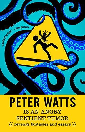 Peter Watts Is An Angry Sentient Tumor: Revenge Fantasies and Essays book cover