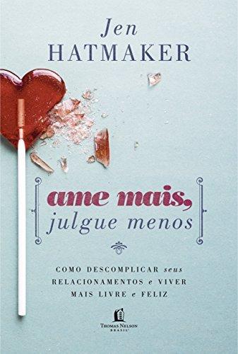 Ame mais, julgue menos: Como descomplicar seus relacionamentos e viver mais livre e feliz