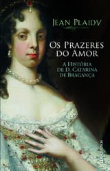 Os Prazeres do Amor - A História de D. Catarina de Bragança book cover