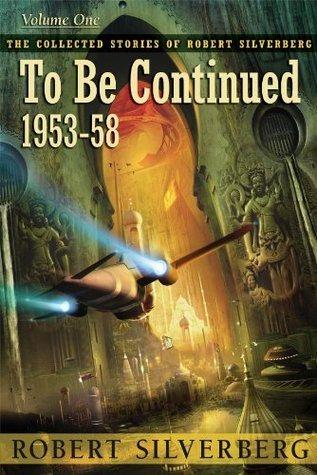 To Be Continued: The Collected Stories of Robert Silverberg, Volume One book cover