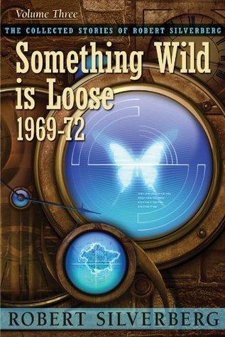 Something Wild is Loose: The Collected Stories of Robert Silverberg, Volume Three book cover