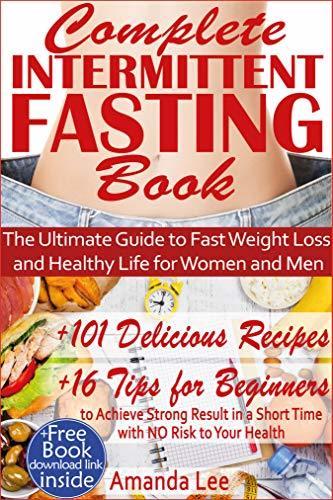 Complete Intermittent Fasting Book: The Ultimate Guide to Fast Weight Loss and Healthy Life for Women and Men - 101 Delicious Recipes - 16 Tips for Beginners to Achieve Strong Result in a Short Time book cover