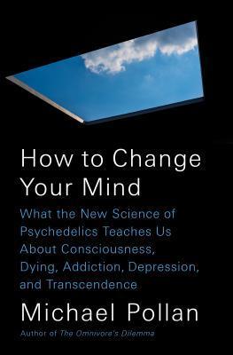 How to Change Your Mind: What the New Science of Psychedelics Teaches Us About Consciousness, Dying, Addiction, Depression, and Transcendence book cover