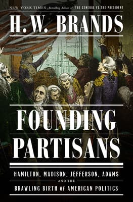 Founding Partisans: Hamilton, Madison, Jefferson, Adams and the Brawling Birth of American Politics book cover