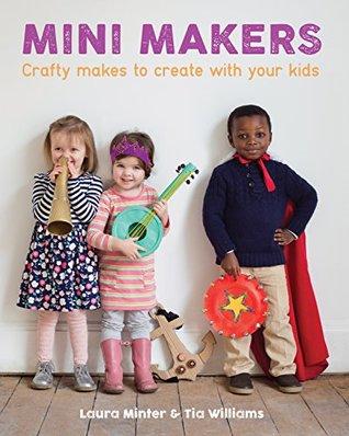 Mini Makers: Crafty Makes to Create With Your Kids