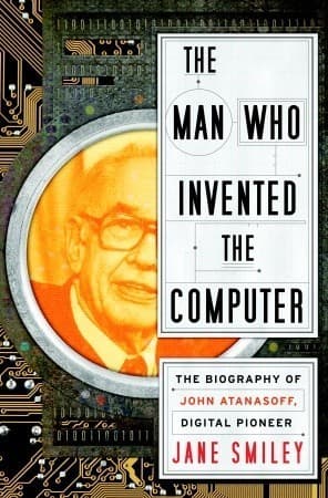 The Man Who Invented the Computer: The Biography of John Atanasoff, Digital Pioneer book cover