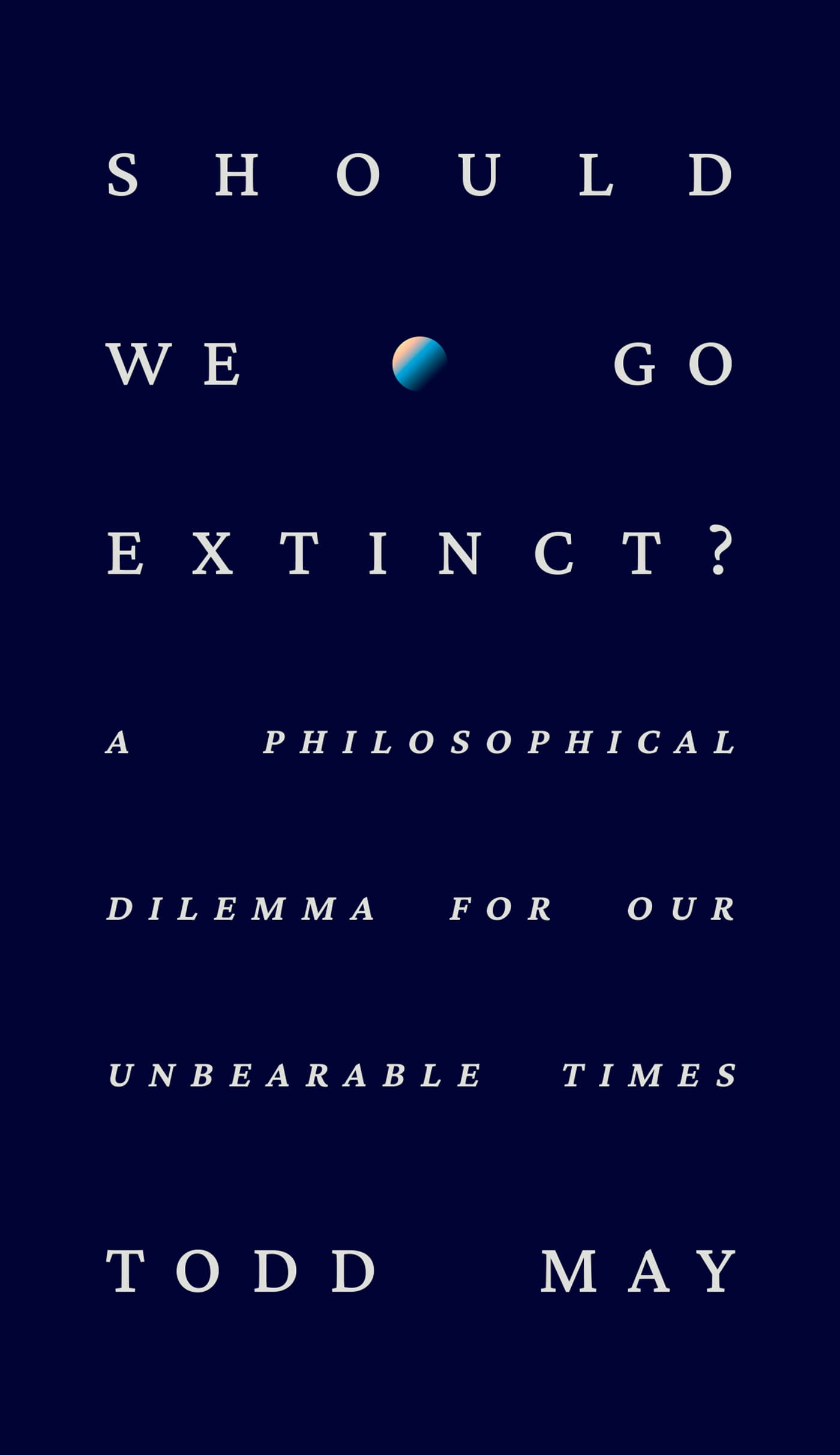 Should We Go Extinct?: A Philosophical Dilemma for Our Unbearable Times book cover