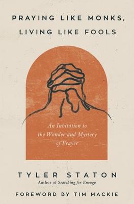 Praying Like Monks, Living Like Fools: An Invitation to the Wonder and Mystery of Prayer book cover